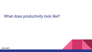 @nicolefv
What does productivity look like?
 