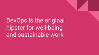 DevOps is the original
hipster for well-being
and sustainable work
 