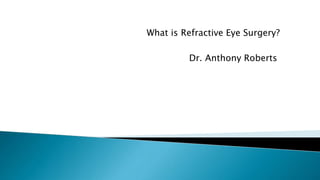 What is Refractive Eye Surgery?
Dr. Anthony Roberts
 