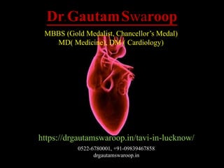 Dr. GautamSwaroop
MBBS (Gold Medalist, Chancellor’s Medal)
MD( Medicine), DM ( Cardiology)
https://drgautamswaroop.in/tavi-in-lucknow/
0522-6780001, +91-09839467858
drgautamswaroop.in
 