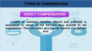 refers to monetary benefits offered and provided to
employees in return of the services they provide to the
organization. They are given at a regular interval at a definite
time.
DIRECT COMPENSATION
 