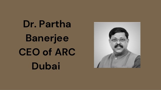 Dr. Partha
Banerjee
CEO of ARC
Dubai
 