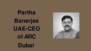 Partha
Banerjee
UAE-CEO
of ARC
Dubai
 