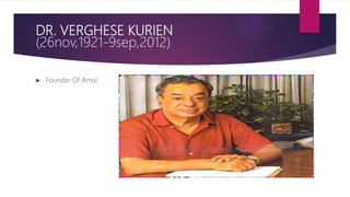 DR. VERGHESE KURIEN
(26nov,1921-9sep,2012)
 Founder Of Amul
 