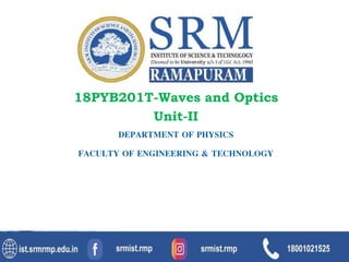 18PYB201T-Waves and Optics
Unit-II
DEPARTMENT OF PHYSICS
FACULTY OF ENGINEERING & TECHNOLOGY
1
 