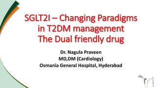 SGLT2I – Changing Paradigms
in T2DM management
The Dual friendly drug
Dr. Nagula Praveen
MD,DM (Cardiology)
Osmania General Hospital, Hyderabad
 