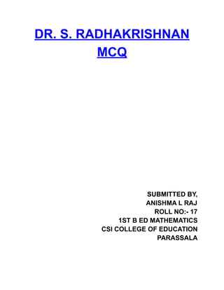 DR. S. RADHAKRISHNAN
MCQ
SUBMITTED BY,
ANISHMA L RAJ
ROLL NO:- 17
1ST B ED MATHEMATICS
CSI COLLEGE OF EDUCATION
PARASSALA
 