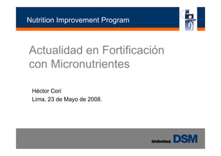 Nutrition Improvement Program
Actualidad en Fortificación
Mi t i t
con Micronutrientes
Héctor Cori
Click to edit Master title style
Lima, 23 de Mayo de 2008.
 