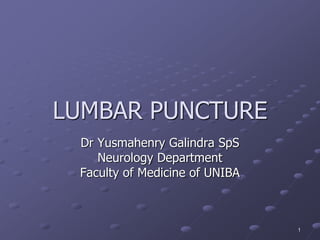 1
LUMBAR PUNCTURE
Dr Yusmahenry Galindra SpS
Neurology Department
Faculty of Medicine of UNIBA
 