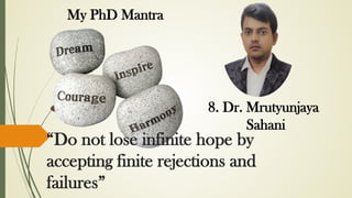 “Do not lose infinite hope by
accepting finite rejections and
failures”
My PhD Mantra
8. Dr. Mrutyunjaya
Sahani
 