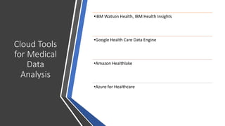 Cloud Tools
for Medical
Data
Analysis
•IBM Watson Health, IBM Health Insights
•Google Health Care Data Engine
•Amazon Healthlake
•Azure for Healthcare
 