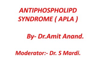 ANTIPHOSPHOLIPD
SYNDROME ( APLA )
By- Dr.Amit Anand.
Moderator:- Dr. S Mardi.
 