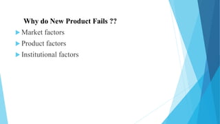 Why do New Product Fails ??
 Market factors
 Product factors
 Institutional factors
 