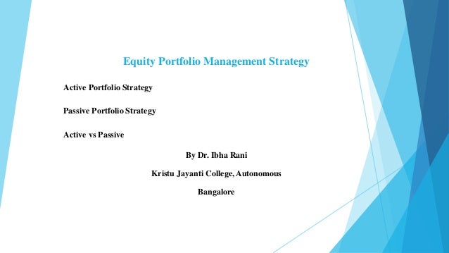 Equity Portfolio Management Strategy
Active Portfolio Strategy
Passive Portfolio Strategy
Active vs Passive
By Dr. Ibha Rani
Kristu Jayanti College, Autonomous
Bangalore
 