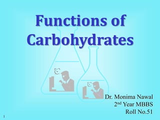 1
Dr. Monima Nawal
2nd Year MBBS
Roll No.51
Functions of
Carbohydrates
 