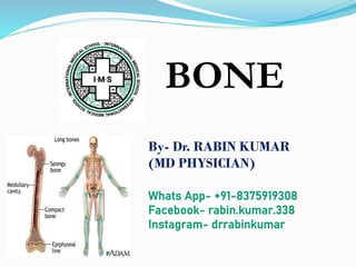BONE
By- Dr. RABIN KUMAR
(MD PHYSICIAN)
Whats App- +91-8375919308
Facebook- rabin.kumar.338
Instagram- drrabinkumar
 