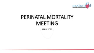 PERINATAL MORTALITY
MEETING
APRIL 2022
 