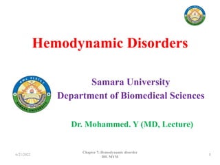 Hemodynamic Disorders
Samara University
Department of Biomedical Sciences
6/21/2022 1
Chapter 7: Hemodynamic disorder
DR. MYM
Dr. Mohammed. Y (MD, Lecture)
 