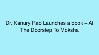 Dr. Kanury Rao Launches a book – At
The Doorstep To Moksha
 