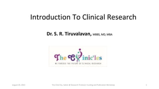 Introduction To Clinical Research
Dr. S. R. Tiruvalavan, MBBS, MD, MBA
The Clinic’les, Salem @ Research Protocol, Funding and Publication Workshop
August 20, 2022 1
 