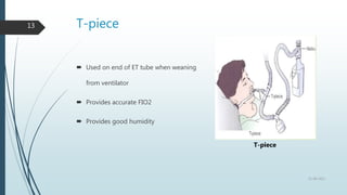 T-piece
13
 Used on end of ET tube when weaning
from ventilator
 Provides accurate FIO2
 Provides good humidity
22-08-2022
T-piece
 