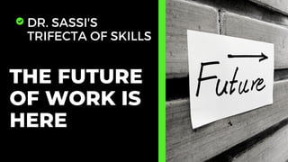 DR. SASSI'S
TRIFECTA OF SKILLS
THE FUTURE
OF WORK IS
HERE
 