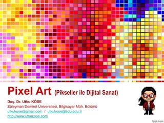 Pixel Art (Pikseller ile Dijital Sanat)
Doç. Dr. Utku KÖSE
Süleyman Demirel Üniversitesi, Bilgisayar Müh. Bölümü
utkukose@gmail.com / utkukose@sdu.edu.tr
http://www.utkukose.com
 
