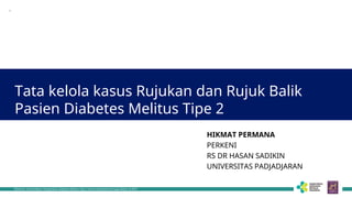 Pelatihan Terakreditasi: Pengelolaan Diabetes Melitus Tipe 2 secara Komprehensif bagi Dokter di FKTP
Tata kelola kasus Rujukan dan Rujuk Balik
Pasien Diabetes Melitus Tipe 2
1
HIKMAT PERMANA
PERKENI
RS DR HASAN SADIKIN
UNIVERSITAS PADJADJARAN
 