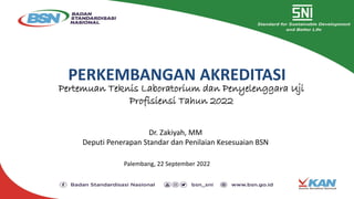 PERKEMBANGAN AKREDITASI
Palembang, 22 September 2022
Dr. Zakiyah, MM
Deputi Penerapan Standar dan Penilaian Kesesuaian BSN
Pertemuan Teknis Laboratorium dan Penyelenggara Uji
Profisiensi Tahun 2022
 