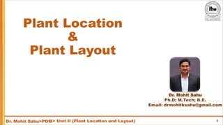 1
Dr. Mohit Sahu>POM
Plant Location
&
Plant Layout
> Unit II (Plant Location and Layout)
Dr. Mohit Sahu
Ph.D; M.Tech; B.E.
Email: drmohitksahu@gmail.com
 