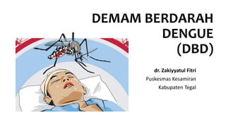 DEMAM BERDARAH
DENGUE
(DBD)
dr. Zakiyyatul Fitri
Puskesmas Kesamiran
Kabupaten Tegal
 
