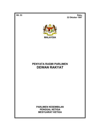 Bil. 53 Rabu
22 Oktober 1997
MALAYSIA
PENYATA RASMI PARLIMEN
DEWAN RAKYAT
PARLIMEN KESEMBILAN
PENGGAL KETIGA
MESYUARAT KETIGA
 