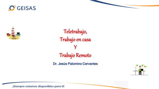 Teletrabajo,
Trabajo en casa
Y
Trabajo Remoto
Dr. Jesús Palomino Cervantes
 