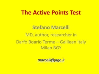 The Active Points Test
Stefano Marcelli
MD, author, researcher in
Darfo Boario Terme – Galilean Italy
Milan BGY
marcelli@ago.it
 