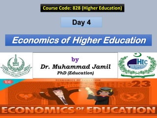 Economics of Higher Education
Course Code: 828 (Higher Education)
by
Dr. Muhammad Jamil
PhD (Education)
Day 4
 