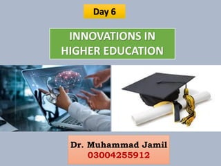INNOVATIONS IN
HIGHER EDUCATION
Dr. Muhammad Jamil
03004255912
Day 6
 