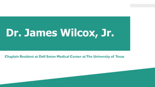 Dr. James Wilcox, Jr.
Chaplain Resident at Dell Seton Medical Center atThe University of Texas
 