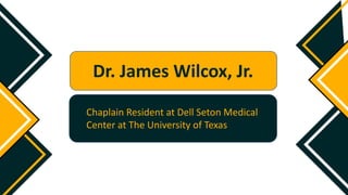 Dr. James Wilcox, Jr.
Chaplain Resident at Dell Seton Medical
Center at The University of Texas
 