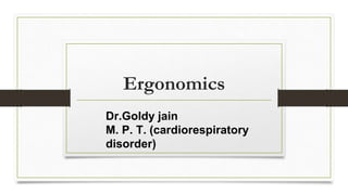 Ergonomics
Dr.Goldy jain
M. P. T. (cardiorespiratory
disorder)
 