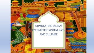 STIMULATING INDIAN
KNOWLEDGE SYSTEM, ARTS
AND CULTURE
 