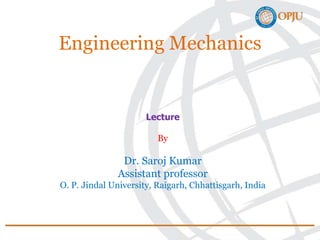 Engineering Mechanics
Lecture
By
Dr. Saroj Kumar
Assistant professor
O. P. Jindal University, Raigarh, Chhattisgarh, India
 