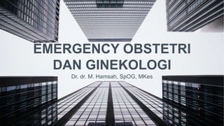 1
EMERGENCY OBSTETRI
DAN GINEKOLOGI
Dr. dr. M. Hamsah, SpOG, MKes
 