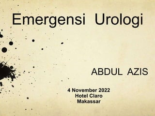 Emergensi Urologi
ABDUL AZIS
4 November 2022
Hotel Claro
Makassar
 