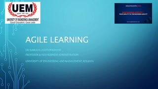 AGILE LEARNING
DR SUBRATA CHATTOPADHYAY
PROFESSOR & HOD BUSINESS ADMINISTRATION
UNIVERSITY OF ENGINEERING AND MANAGEMENT, KOLKATA
 