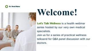 Welcome!
Let's Talk Wellness is a health webinar
series hosted by our very own medical
specialists.
Join us for a series of practical wellness
talksand for Q&A panel discussion with our
doctors.
Dr. Vinod Raina
 