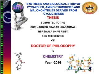 THESIS
SUBMITTED TO THE
SHRI JAGDISH PRASAD JHABARMAL
TIBREWALA UNIVERSITY,
FOR THE DEGREE
OF
DOCTOR OF PHILOSOPHY
IN
CHEMISTRY
Year -2016
 