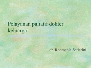 Pelayanan paliatif dokter
keluarga
dr. Rohmania Setiarini
 