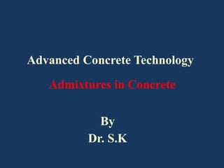 Advanced Concrete Technology
Admixtures in Concrete
By
Dr. S.K
 