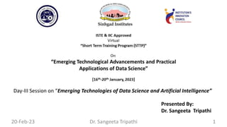 Day-III Session on “Emerging Technologies of Data Science and Artificial Intelligence”
Presented By:
Dr. Sangeeta Tripathi
20-Feb-23 1
Dr. Sangeeta Tripathi
 
