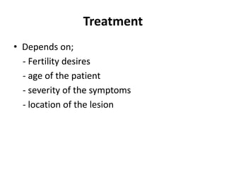 Treatment
• Depends on;
- Fertility desires
- age of the patient
- severity of the symptoms
- location of the lesion
 